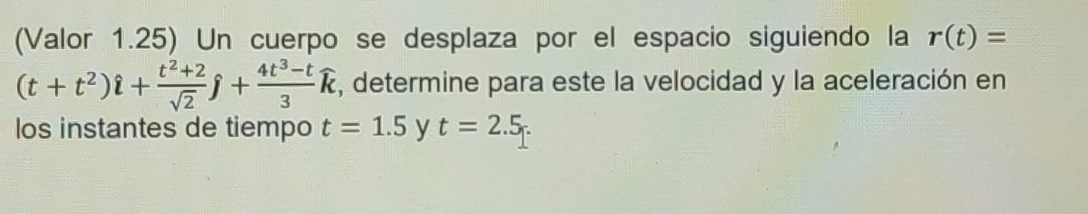 (Valor 1.25) Un cuerpo se desplaza por el espacio siguiendo la \( \boldsymbol{r}(t)= \) \( \left(t+t^{2}\right) \hat{\imath}+