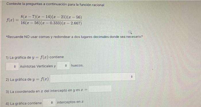 Conteste la preguntas a continuación para la función racional 8(x-7)(x - 14)(x - 21)(x - 56) 16(x - 56)(x -0.333)(x - 2.667)