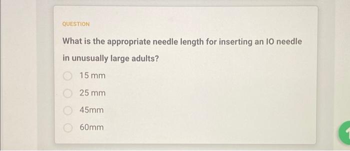 QUESTION
What is the appropriate needle length for inserting an 10 needle
in unusually large adults?
15 mm
25 mm
45mm
60mm