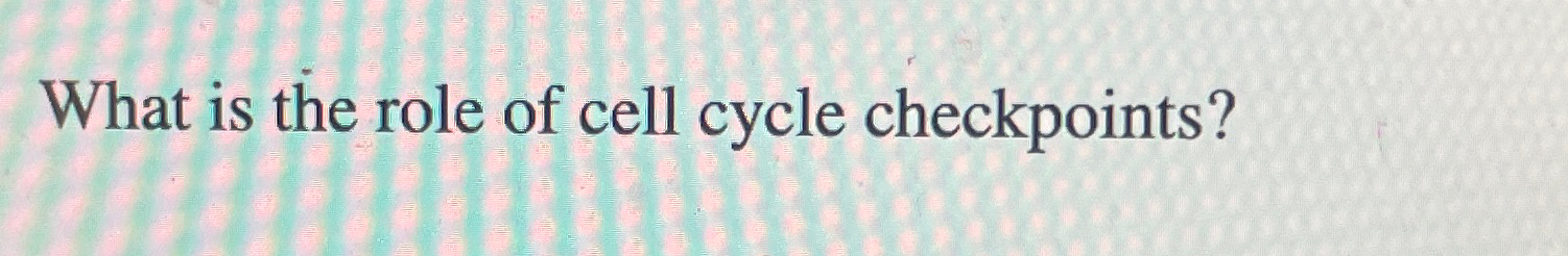 Solved What is the role of cell cycle checkpoints? Biology Diagrams