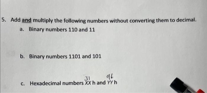 Add and multiply the following numbers without converting them to decimal.
a. Binary numbers 110 and 11
b. Binary numbers 110