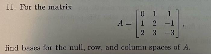 Solved 11. For the matrix A=⎣⎡0121231−1−3⎦⎤ find bases for | Chegg.com