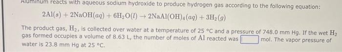 \[
2 \mathrm{Al}(s)+2 \mathrm{NaOH}(a q)+6 \mathrm{H}_{2} \mathrm{O}(l) \rightarrow 2 \mathrm{NaAl}(\mathrm{OH})_{4}(a q)+3 \