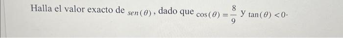 Halla el valor exacto de \( \operatorname{sen}(\theta) \), dado que \( \cos (\theta)=\frac{8}{9} y \tan (\theta)<0 \).