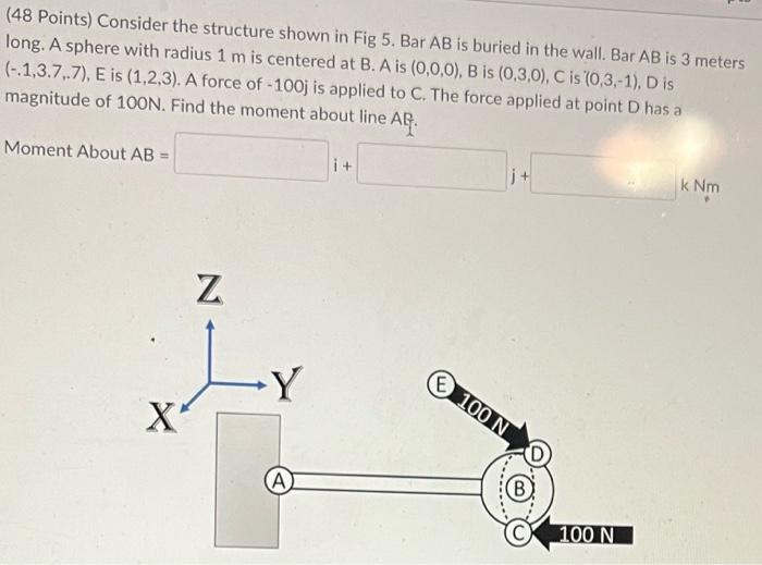 (48 Points) Consider the structure shown in Fig 5. Bar \( A B \) is buried in the wall. Bar \( A B \) is 3 meters long. A sph