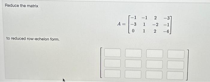 Solved Reduce the matrix A=⎣⎡−1−30−1112−22−3−1−6⎦⎤ to | Chegg.com