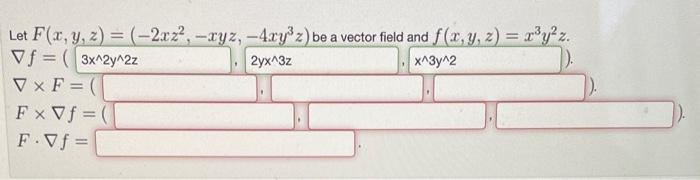 Let \( F(x, y, z)=\left(-2 x z^{2},-x y z,-4 x y^{3} z\right) \) be a vector field and \( f(x, y, z)=x^{3} y^{2} z \). \( \na