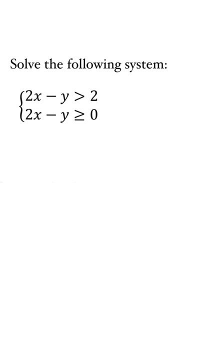 Solve the following system: \[ \left\{\begin{array}{l} 2 x-y>2 \\ 2 x-y \geq 0 \end{array}\right. \]