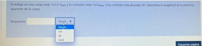 El voltaje en una carga mide 122.8 VRMs y la corriente mide 5.4 AMs. Si la corriente está atrasada 56, determina la magnitud