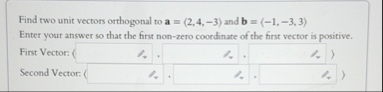 Solved Find two unit vectors orthogonal to a=(:2,4,-3:) and | Chegg.com