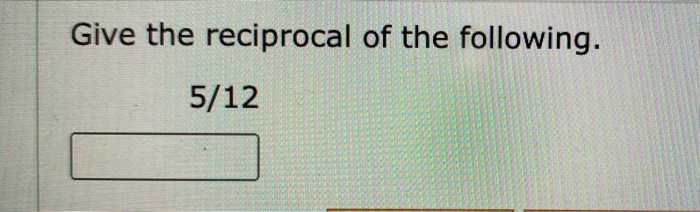 Solved Give The Reciprocal Of The Following 5 12 Chegg Com