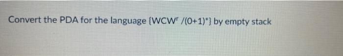 Solved Convert the PDA for the language {WCWr/(0+1)∗} by | Chegg.com