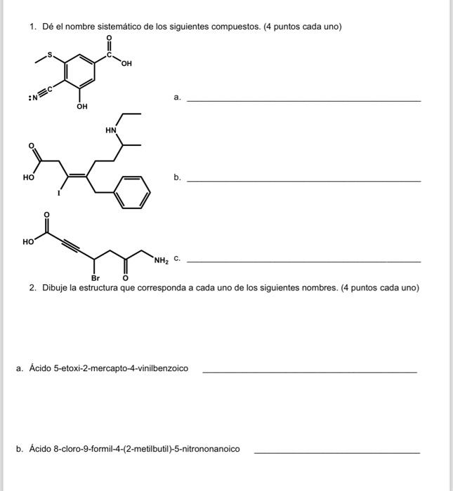1. Dé el nombre sistemático de los siguientes compuestos. (4 puntos cada uno) a. b 2. Dibuje la estructura que corresponda a