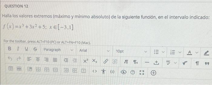 QUESTION 12 Halla los valores extremos (máximo y mínimo absoluto) de la siguiente función, en el intervalo indicado: f(x)=x³+