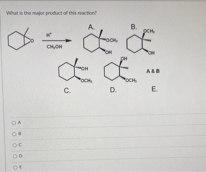 What is the major product of this reaction?
\( \stackrel{\mathrm{H}^{+}}{\mathrm{CH}_{3} \mathrm{OH}} \)
\( A 8 B \)
C.
D.
E.