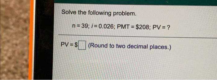 Solved Solve the following problem. n=39; i = 0.026; PMT = | Chegg.com