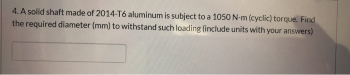 Solved 4. A solid shaft made of 2014-T6 aluminum is subject | Chegg.com
