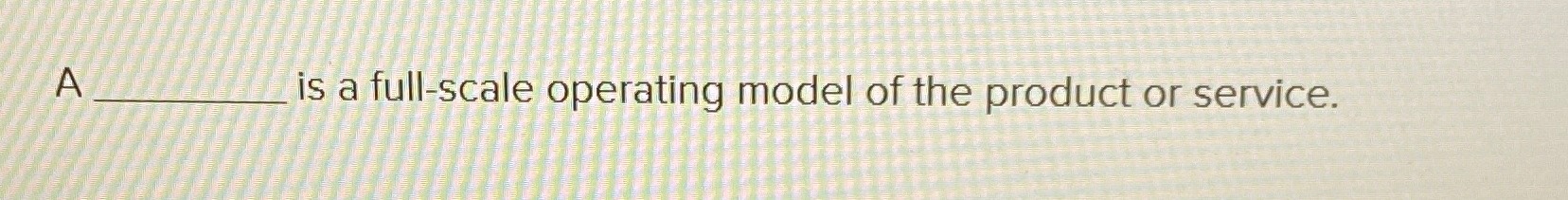 Solved A is a full-scale operating model of the product or | Chegg.com