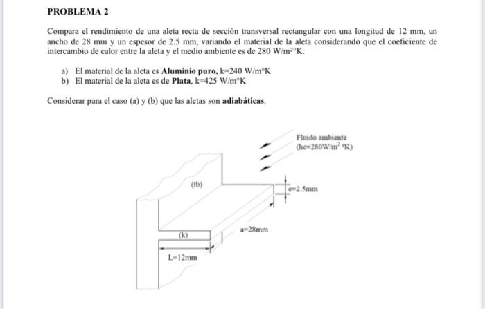 PROBLEMA 2 Compara el rendimiento de una aleta recta de sección transversal rectangular con una longitud de 12 mm, un ancho d