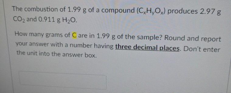 Solved The Combustion Of 1 99 G Of A Compound C H O Pro Chegg Com