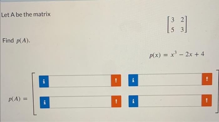 Let \( A \) be the matrix \[ \left[\begin{array}{ll} 3 & 2 \\ 5 & 3 \end{array}\right] \] Find \( p(A) \). \[ p(x)=x^{3}-2 x+