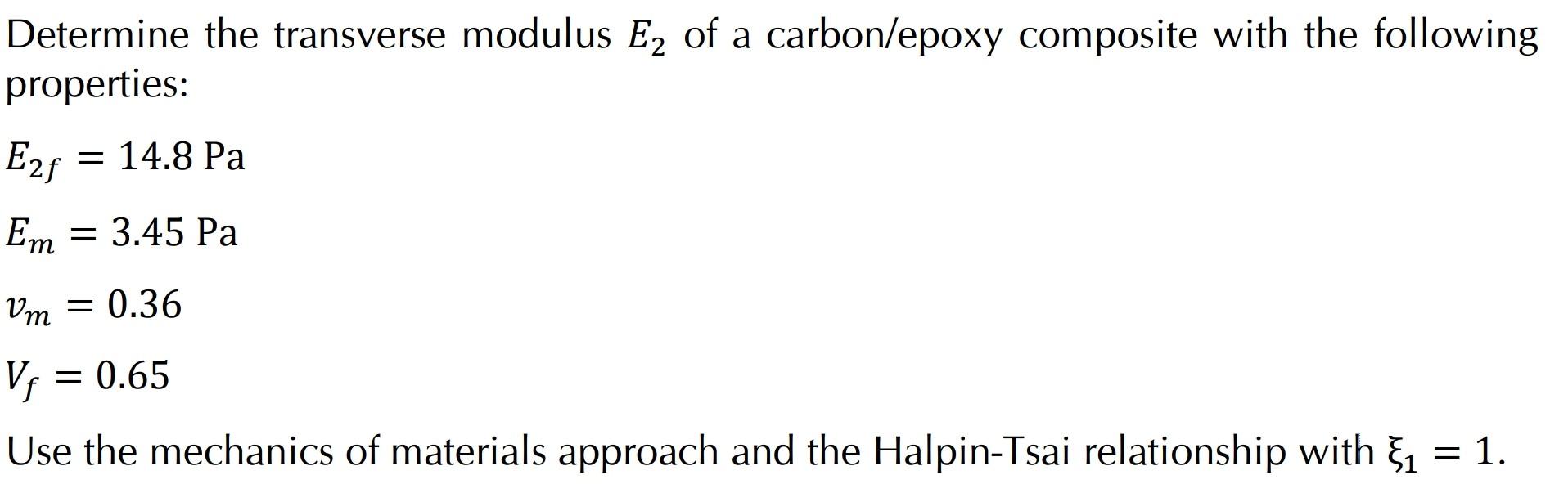 Determine the transverse modulus E? of a carbon/epoxy composite with the following
properties:
Ezf
= : 14.8 Pa
Em = 3.45 Pa
V