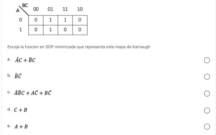 Escoja la funcion en SOP minimizada que representa este mapa de Karnaugh a. \( \bar{A} C+\bar{B} C \) b. \( \bar{B} \bar{C} \