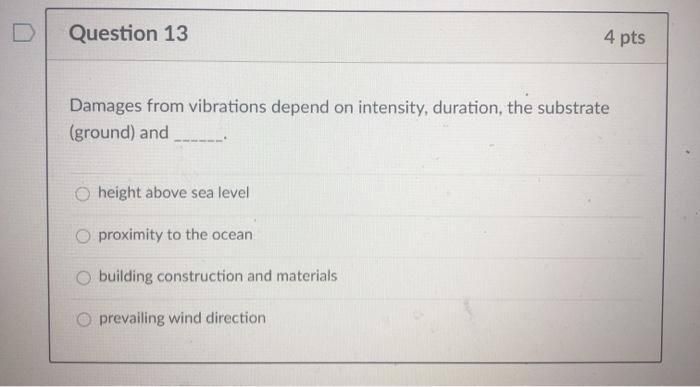 Question 13 4 pts Damages from vibrations depend on intensity, duration, the substrate (ground) and height above sea level O