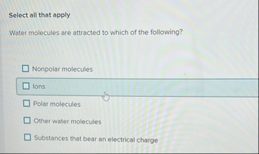 Solved Select all that applyWater molecules are attracted to | Chegg.com