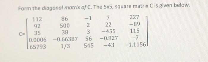 Solved Form the diagonal matrix of C. The 5x5, square matrix | Chegg.com