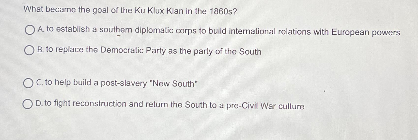 Solved What became the goal of the Ku Klux Klan in the 1860 | Chegg.com