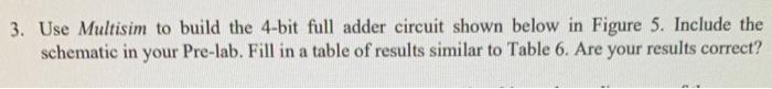 3. Use Multisim to build the 4-bit full adder circuit shown below in Figure 5. Include the schematic in your Pre-lab. Fill in