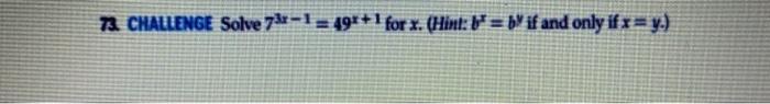 73. CHALUENGE Solve \( 7^{3 x-1}=49^{x+1} \) for \( x \). (Hint: \( b^{x}=b^{y} \) if and only if \( x=y \).)