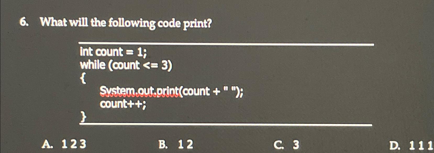 Solved What will the following code print?int count =1;while | Chegg.com