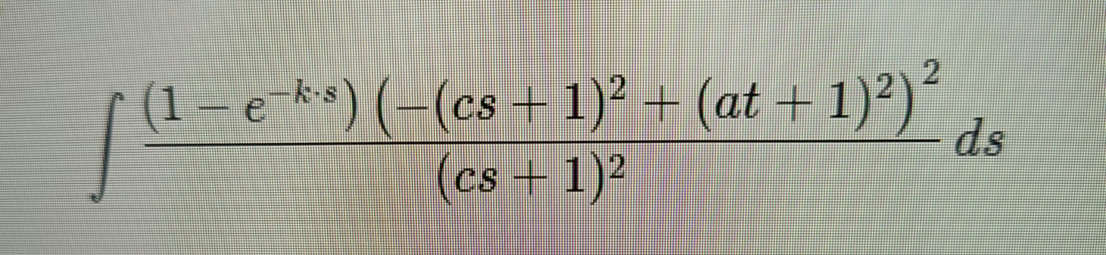 ∫(1-e-ks)(-(cs+1)2+(at+1)2)2(cs+1)2ds. Integrate | Chegg.com