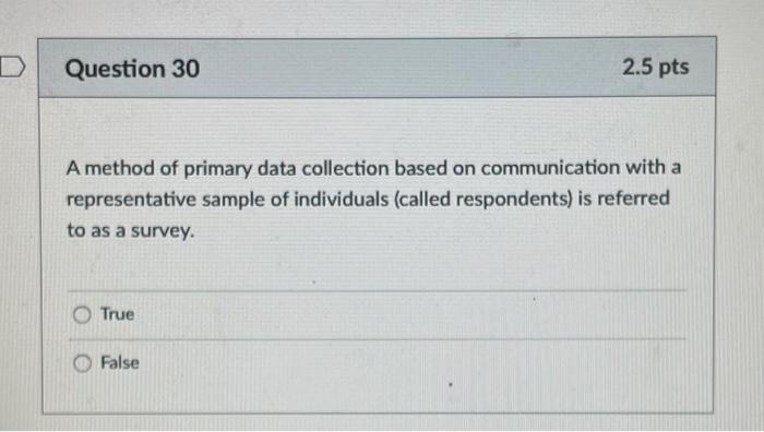 D Question 30 2.5 pts A method of primary data collection based on communication with a representative sample of individuals