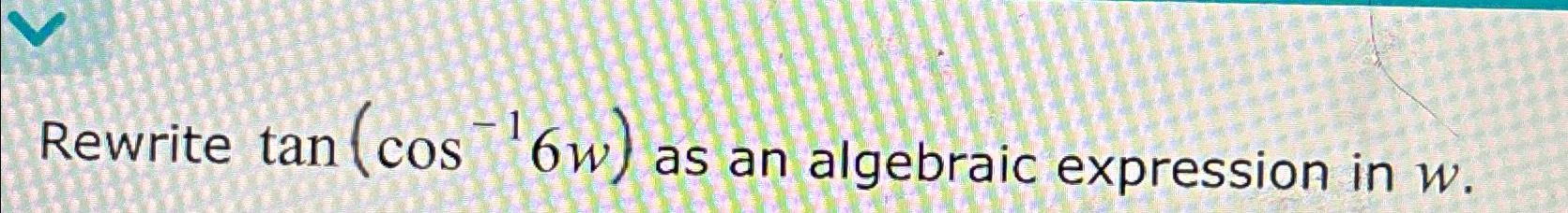 Solved Rewrite tan(cos-16w) ﻿as an algebraic expression in | Chegg.com