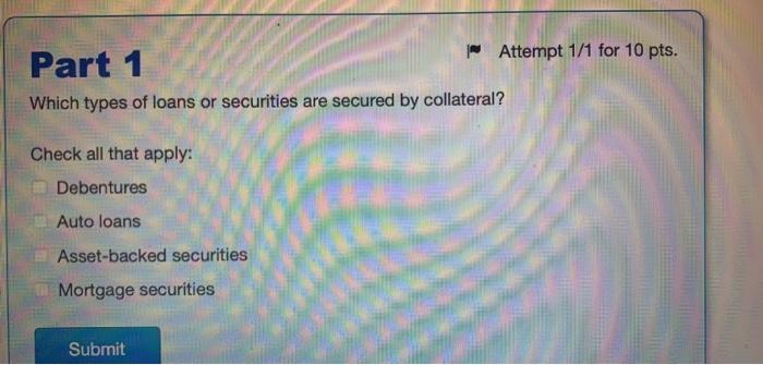 Which types of loans or securities are secured by collateral?
Check all that apply:
Debentures
Auto loans
Asset-backed securi