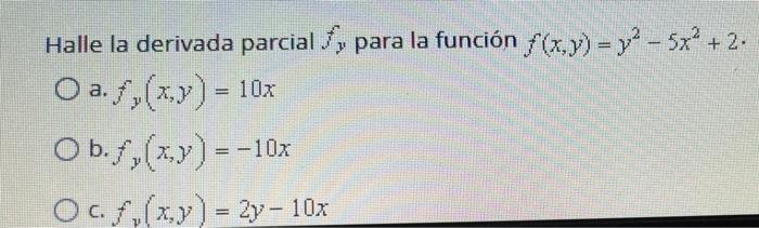 . Halle la derivada parcial S, para la función f(x,y) = y2 – 52° +2. O a. ,(x,y) = 10x Obf,(xy) --10x Oc. (x,y] = 2y- 10x =