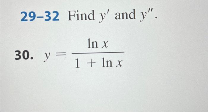 29-32 Find \( y^{\prime} \) and \( y^{\prime \prime} \). 30. \( y=\frac{\ln x}{1+\ln x} \)