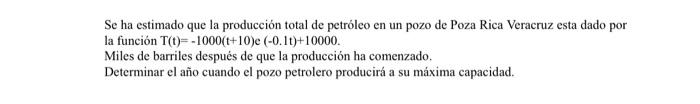 Se ha estimado que la producción total de petróleo en un pozo de Poza Rica Veracruz esta dado por la función \( T(t)=-1000(t+