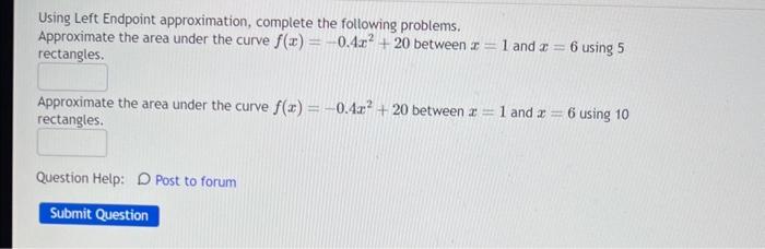 Using Left Endpoint approximation, complete the following problems. Approximate the area under the curve \( f(x)=-0.4 x^{2}+2