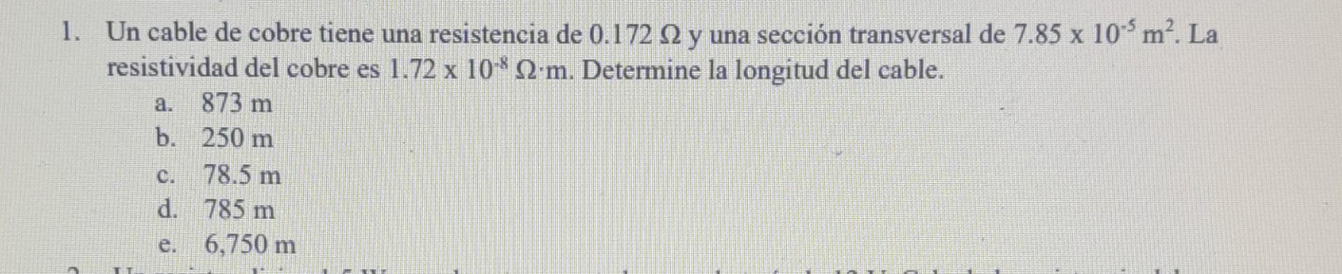 1. Un cable de cobre tiene una resistencia de \( 0.172 \Omega \) y una sección transversal de \( 7.85 \times 10^{-5} \mathrm{