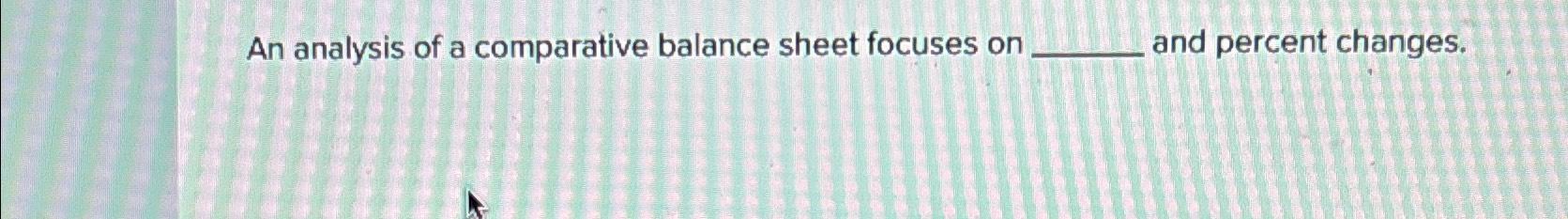 Solved An analysis of a comparative balance sheet focuses on | Chegg.com