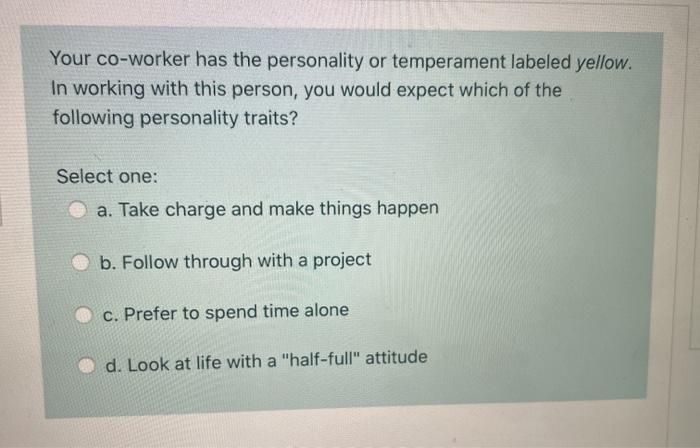 Your co-worker has the personality or temperament labeled yellow. In working with this person, you would expect which of the