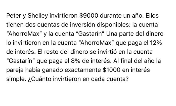 Peter y Shelley invirtieron \( \$ 9000 \) durante un año. Ellos tienen dos cuentas de inversión disponibles: la cuenta Ahorr