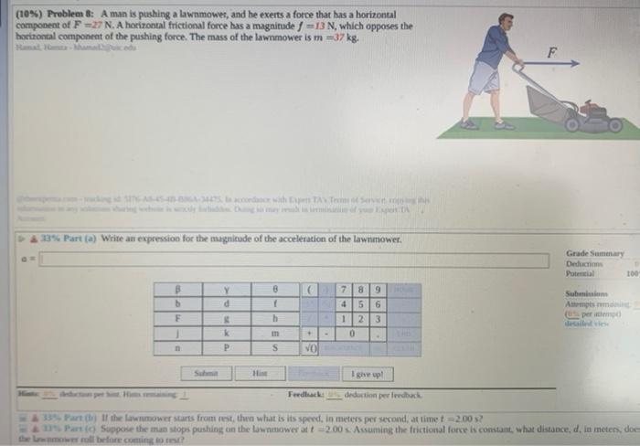 (1e\%) Problem 8: A man is pushing a lawamower, and he exerts a force that has a horizontal compooent of \( F=27 \mathrm{~N} 