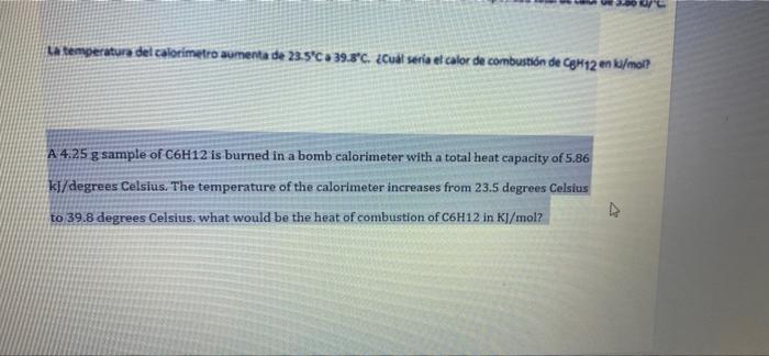 La temperatura del calorimetro aumenta de 23.5°C 39.8°C. ¿Cuál seria et calor de combustión de C8H12 en kj/mol? A 4.25 g samp