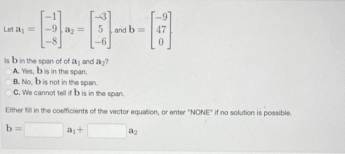 Solved Let a1=⎣⎡−1−9−8⎦⎤,a2=⎣⎡−35−6⎦⎤, and b=⎣⎡−9470⎦⎤ Is b | Chegg.com