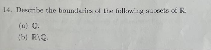 14. Describe the boundaries of the following subsets of \( \mathbb{R} \).
(a) \( \mathbb{Q} \).
(b) \( \mathbb{R} \backslash 